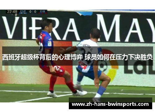 西班牙超级杯背后的心理博弈 球员如何在压力下决胜负