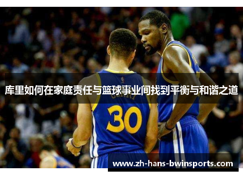 库里如何在家庭责任与篮球事业间找到平衡与和谐之道
