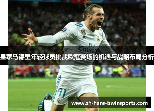 皇家马德里年轻球员挑战欧冠赛场的机遇与战略布局分析