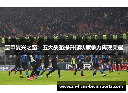 意甲复兴之路：五大战略提升球队竞争力再现荣耀
