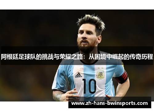 阿根廷足球队的挑战与荣耀之路：从困境中崛起的传奇历程