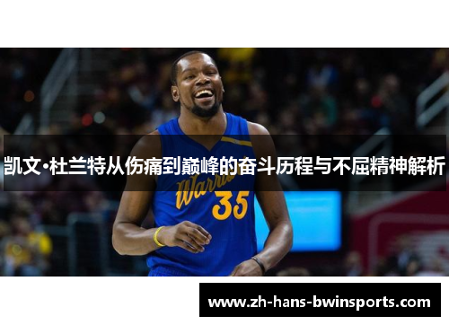 凯文·杜兰特从伤痛到巅峰的奋斗历程与不屈精神解析