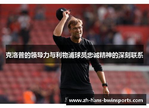 克洛普的领导力与利物浦球员忠诚精神的深刻联系