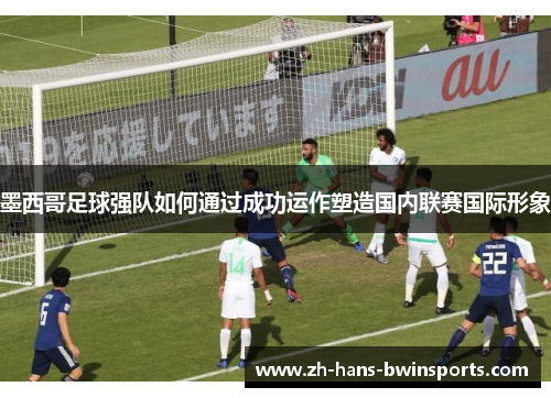 墨西哥足球强队如何通过成功运作塑造国内联赛国际形象