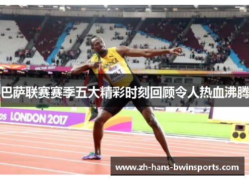巴萨联赛赛季五大精彩时刻回顾令人热血沸腾