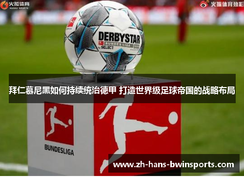 拜仁慕尼黑如何持续统治德甲 打造世界级足球帝国的战略布局