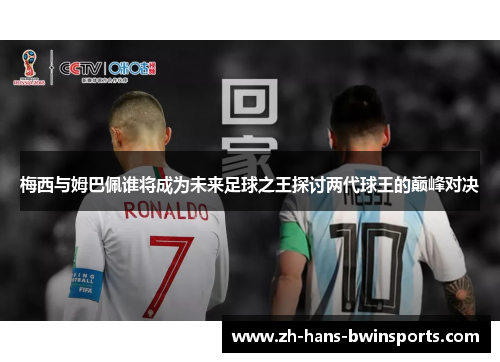 梅西与姆巴佩谁将成为未来足球之王探讨两代球王的巅峰对决