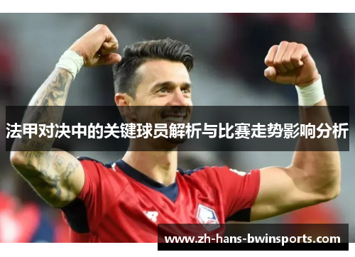 法甲对决中的关键球员解析与比赛走势影响分析