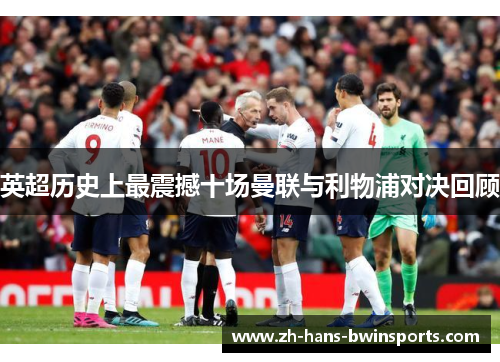 英超历史上最震撼十场曼联与利物浦对决回顾