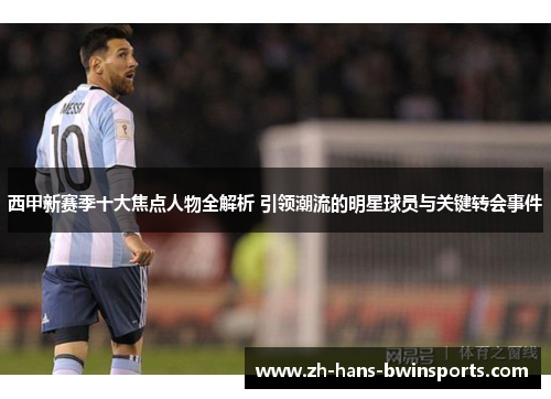 西甲新赛季十大焦点人物全解析 引领潮流的明星球员与关键转会事件