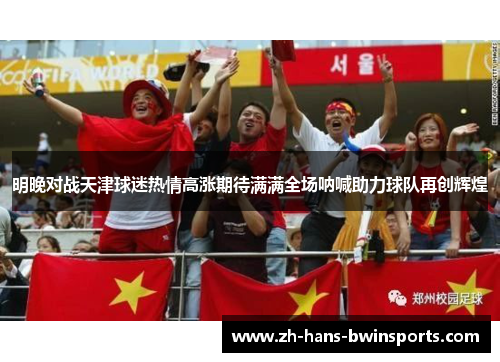 明晚对战天津球迷热情高涨期待满满全场呐喊助力球队再创辉煌