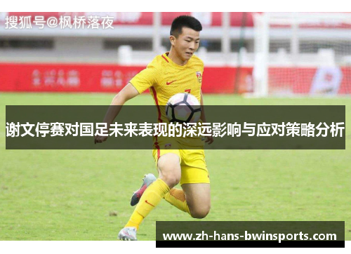 谢文停赛对国足未来表现的深远影响与应对策略分析