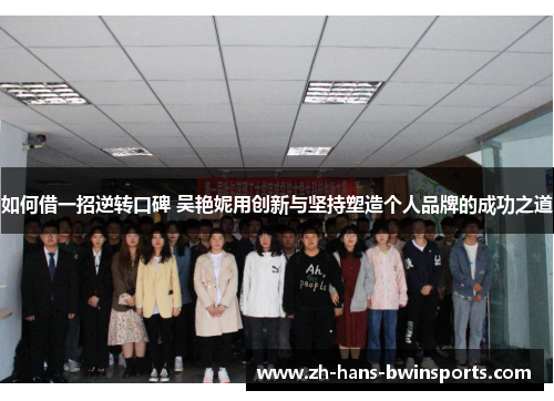 如何借一招逆转口碑 吴艳妮用创新与坚持塑造个人品牌的成功之道