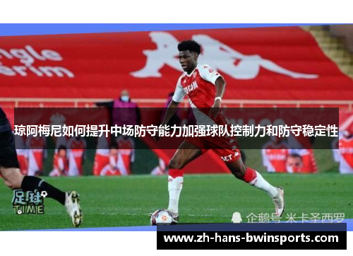 琼阿梅尼如何提升中场防守能力加强球队控制力和防守稳定性
