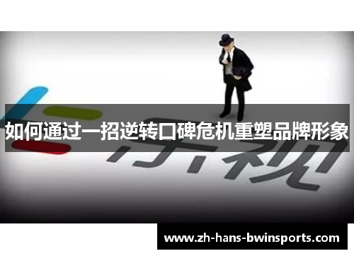 如何通过一招逆转口碑危机重塑品牌形象