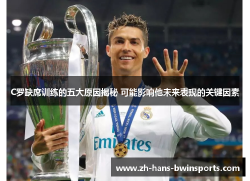 C罗缺席训练的五大原因揭秘 可能影响他未来表现的关键因素