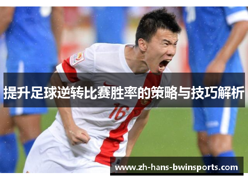 提升足球逆转比赛胜率的策略与技巧解析