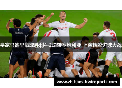 皇家马德里豪取胜利4-2逆转塞维利亚 上演精彩进球大战