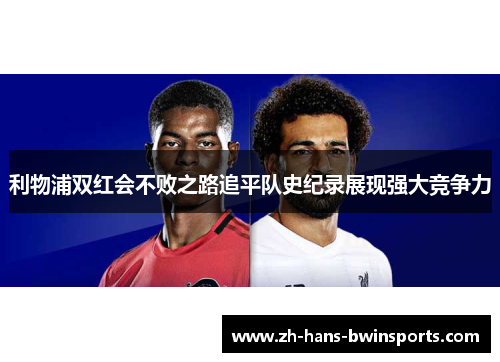 利物浦双红会不败之路追平队史纪录展现强大竞争力