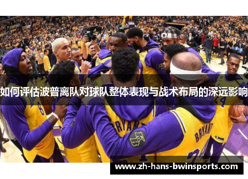 如何评估波普离队对球队整体表现与战术布局的深远影响