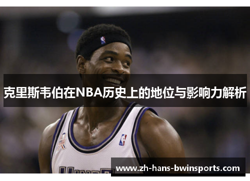克里斯韦伯在NBA历史上的地位与影响力解析