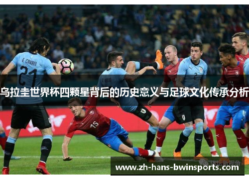乌拉圭世界杯四颗星背后的历史意义与足球文化传承分析