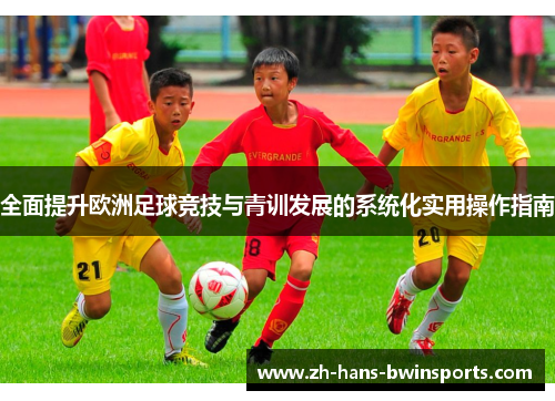 全面提升欧洲足球竞技与青训发展的系统化实用操作指南