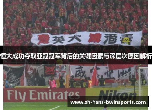 恒大成功夺取亚冠冠军背后的关键因素与深层次原因解析
