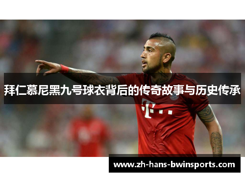 拜仁慕尼黑九号球衣背后的传奇故事与历史传承