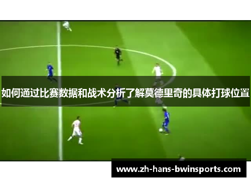 如何通过比赛数据和战术分析了解莫德里奇的具体打球位置