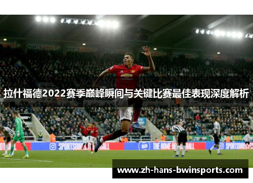 拉什福德2022赛季巅峰瞬间与关键比赛最佳表现深度解析