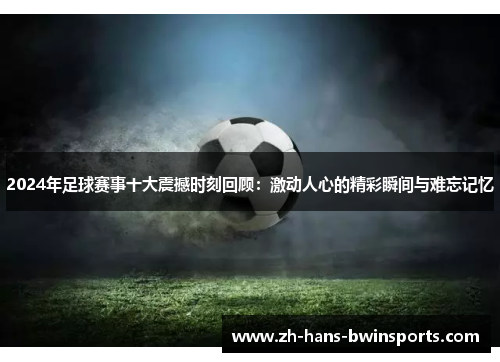 2024年足球赛事十大震撼时刻回顾：激动人心的精彩瞬间与难忘记忆