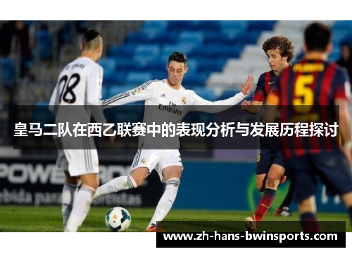 皇马二队在西乙联赛中的表现分析与发展历程探讨