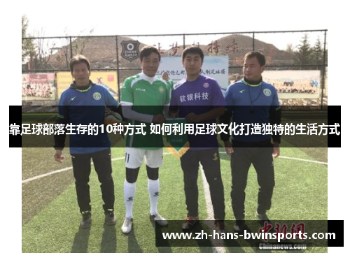 靠足球部落生存的10种方式 如何利用足球文化打造独特的生活方式