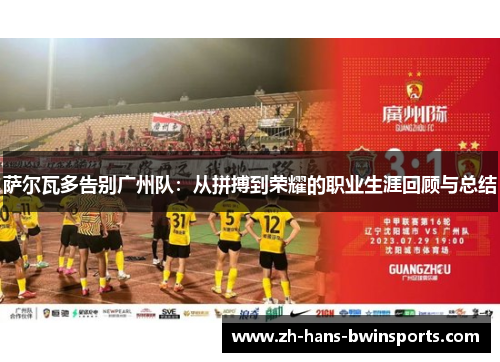 萨尔瓦多告别广州队：从拼搏到荣耀的职业生涯回顾与总结