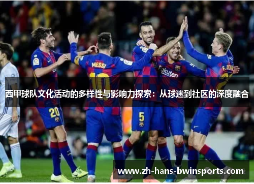 西甲球队文化活动的多样性与影响力探索：从球迷到社区的深度融合