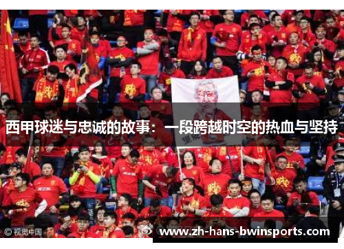 西甲球迷与忠诚的故事：一段跨越时空的热血与坚持