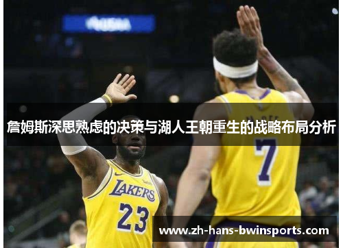 詹姆斯深思熟虑的决策与湖人王朝重生的战略布局分析