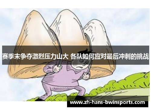 赛季末争夺激烈压力山大 各队如何应对最后冲刺的挑战