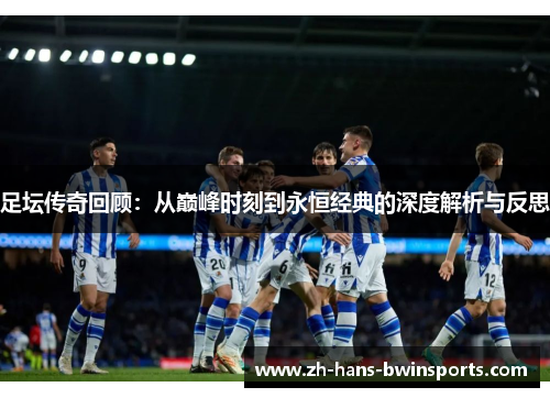 足坛传奇回顾：从巅峰时刻到永恒经典的深度解析与反思