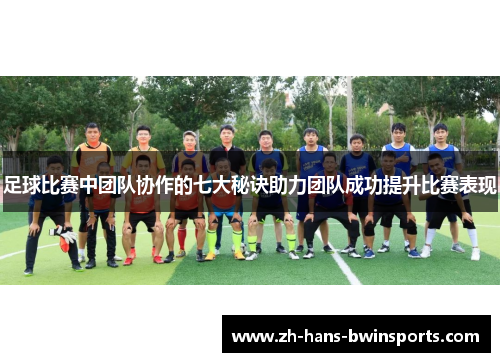 足球比赛中团队协作的七大秘诀助力团队成功提升比赛表现