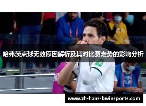 哈弗茨点球无效原因解析及其对比赛走势的影响分析