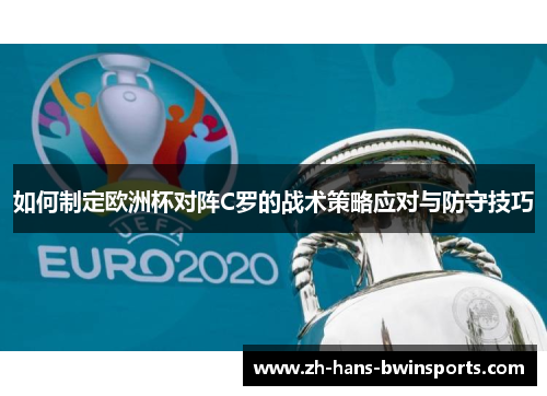 如何制定欧洲杯对阵C罗的战术策略应对与防守技巧