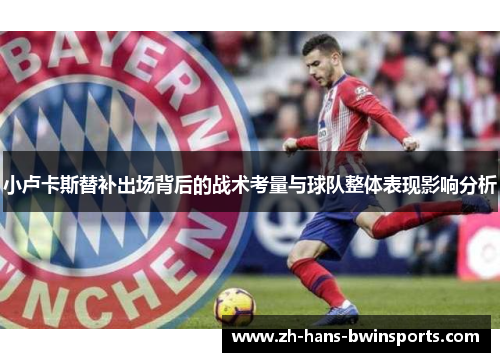 小卢卡斯替补出场背后的战术考量与球队整体表现影响分析