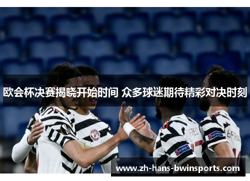 欧会杯决赛揭晓开始时间 众多球迷期待精彩对决时刻