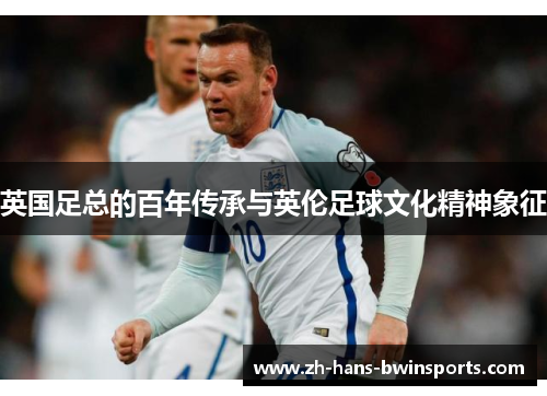 英国足总的百年传承与英伦足球文化精神象征