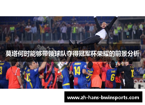 莫塔何时能够带领球队夺得冠军杯荣耀的前景分析